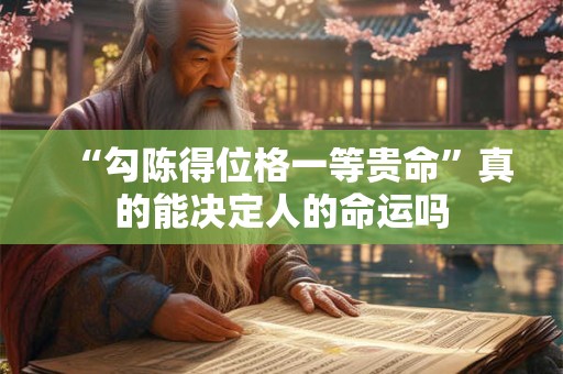 “勾陈得位格一等贵命”真的能决定人的命运吗