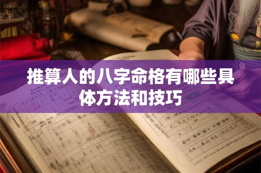 推算人的八字命格有哪些具体方法和技巧