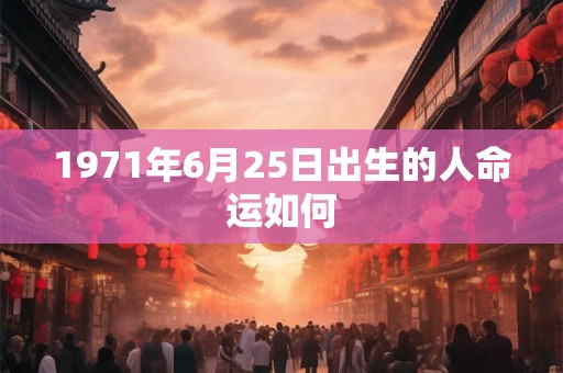 1971年6月25日出生的人命运如何