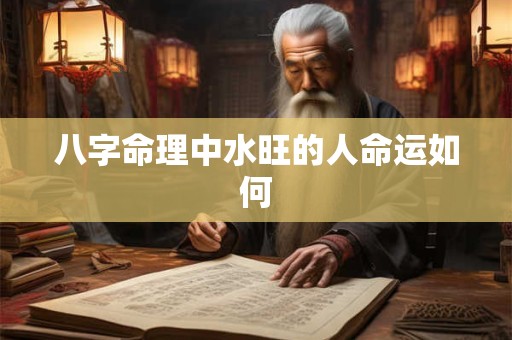 八字命理中水旺的人命运如何