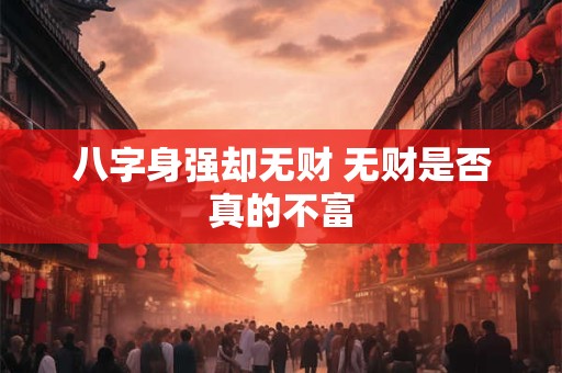 八字身强却无财 无财是否真的不富
