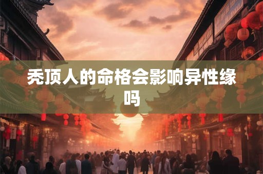 秃顶人的命格会影响异性缘吗