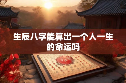 生辰八字能算出一个人一生的命运吗