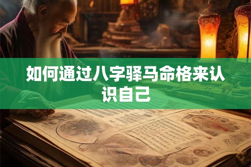 如何通过八字驿马命格来认识自己