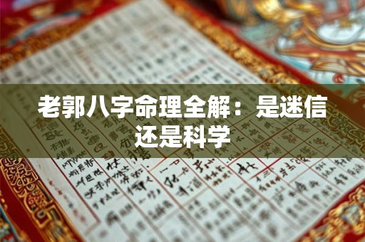 老郭八字命理全解:是迷信还是科学 老郭八字命理全解:是迷信还是科学