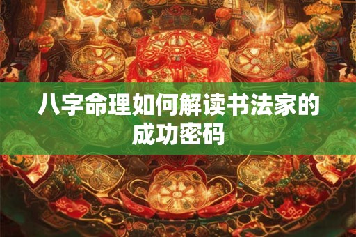 八字命理如何解读书法家的成功密码
