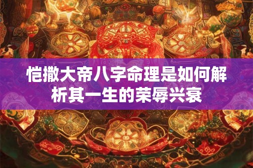 恺撒大帝八字命理是如何解析其一生的荣辱兴衰