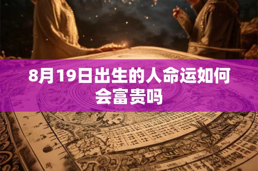 8月19日出生的人命运如何会富贵吗