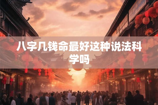八字几钱命最好这种说法科学吗