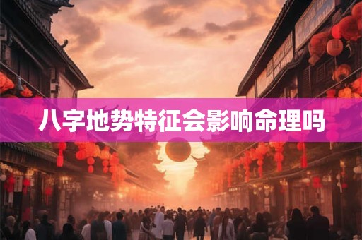 八字地势特征会影响命理吗