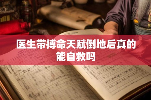 医生带搏命天赋倒地后真的能自救吗