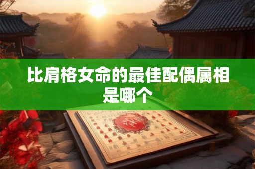 比肩格女命的最佳配偶属相是哪个