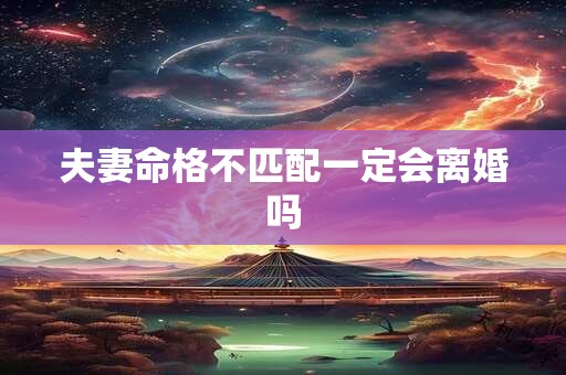 夫妻命格不匹配一定会离婚吗