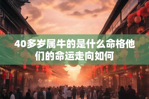 40多岁属牛的是什么命格他们的命运走向如何