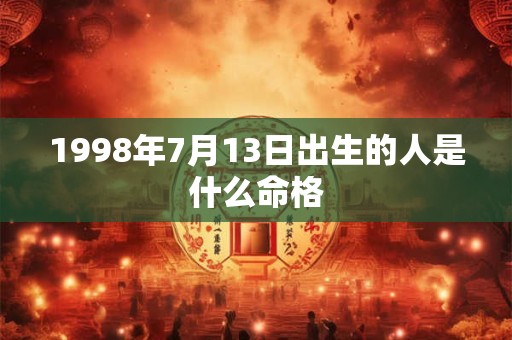 1998年7月13日出生的人是什么命格