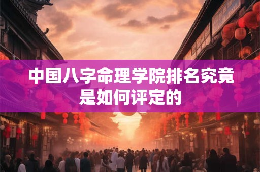 中国八字命理学院排名究竟是如何评定的