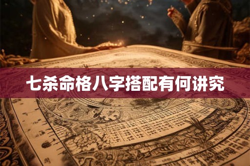 七杀命格八字搭配有何讲究