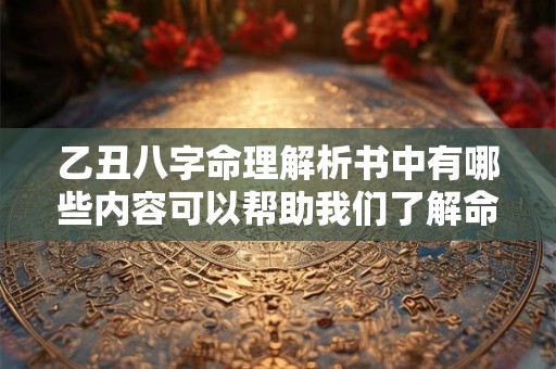 乙丑八字命理解析书中有哪些内容可以帮助我们了解命运