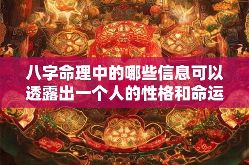 八字命理中的哪些信息可以透露出一个人的性格和命运