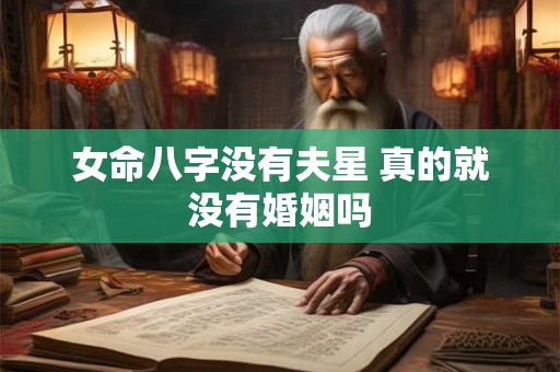 女命八字没有夫星 真的就没有婚姻吗