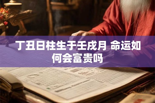 丁丑日柱生于壬戌月 命运如何会富贵吗