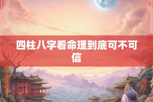 四柱八字看命理到底可不可信