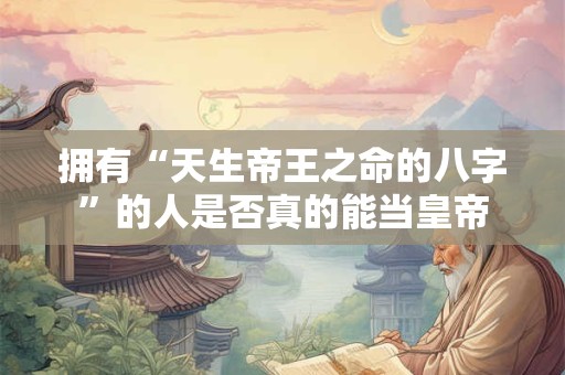 拥有“天生帝王之命的八字”的人是否真的能当皇帝