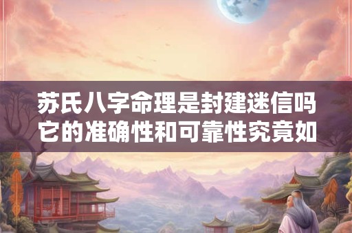 苏氏八字命理是封建迷信吗它的准确性和可靠性究竟如何