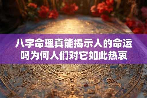 详细阅读:八字命理真能揭示人的命运吗为何人们对它如此热衷 八字命理真能揭示人的命运吗为何人们对它如此热衷