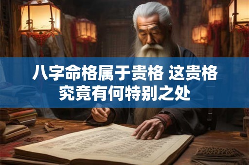 八字命格属于贵格 这贵格究竟有何特别之处