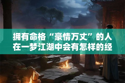 拥有命格“豪情万丈”的人在一梦江湖中会有怎样的经历