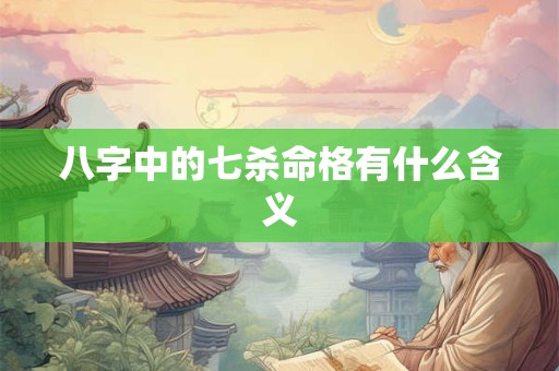 八字中的七杀命格有什么含义