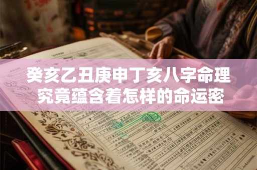 癸亥乙丑庚申丁亥八字命理 究竟蕴含着怎样的命运密码