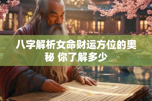 八字解析女命财运方位的奥秘 你了解多少