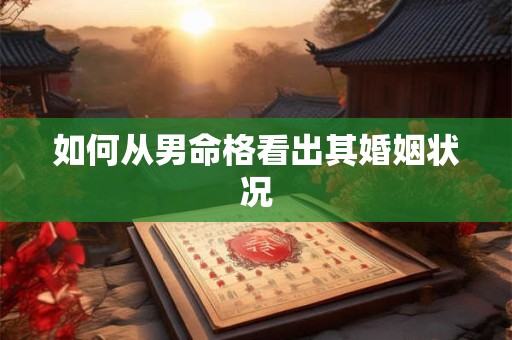 如何从男命格看出其婚姻状况