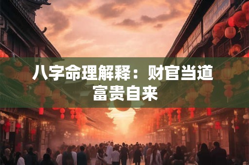 八字命理解释：财官当道 富贵自来