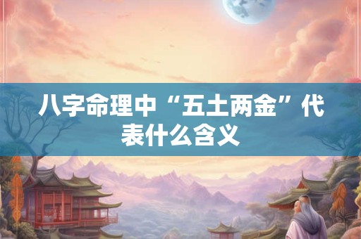 八字命理中“五土两金”代表什么含义