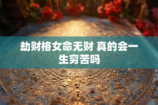 劫财格女命无财 真的会一生穷苦吗