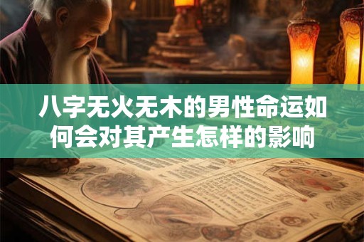 八字无火无木的男性命运如何会对其产生怎样的影响