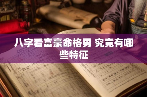 八字看富豪命格男 究竟有哪些特征