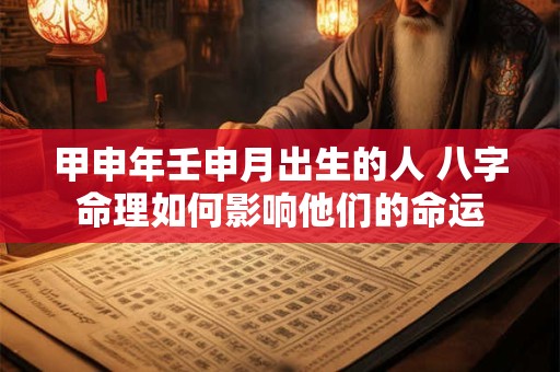 甲申年壬申月出生的人 八字命理如何影响他们的命运