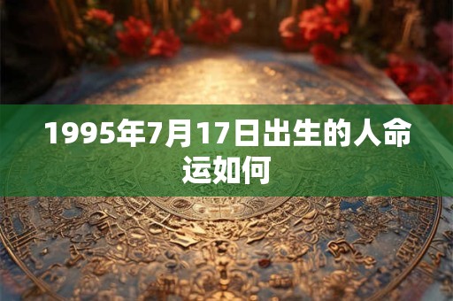 1995年7月17日出生的人命运如何