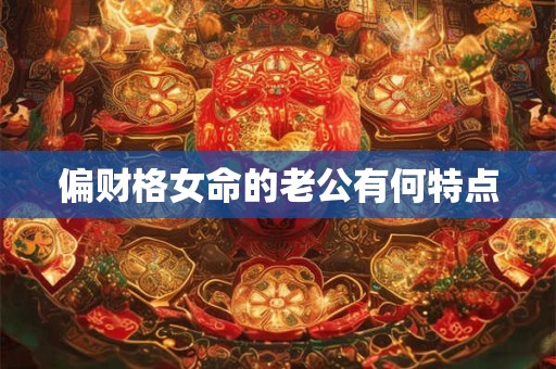 偏财格女命的老公有何特点