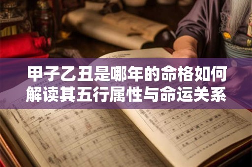 甲子乙丑是哪年的命格如何解读其五行属性与命运关系