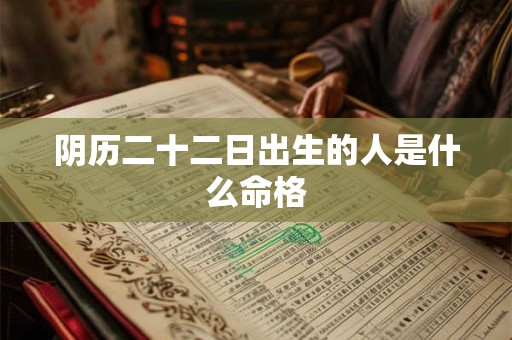 阴历二十二日出生的人是什么命格