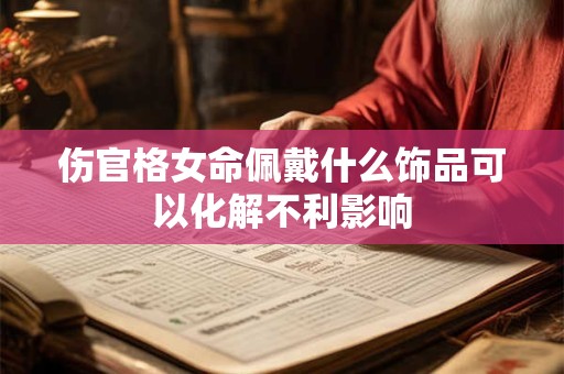伤官格女命佩戴什么饰品可以化解不利影响