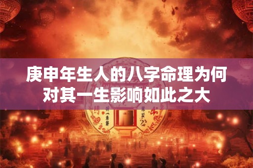 庚申年生人的八字命理为何对其一生影响如此之大