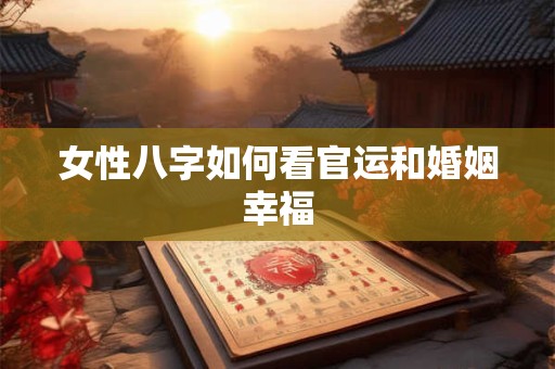 女性八字如何看官运和婚姻幸福