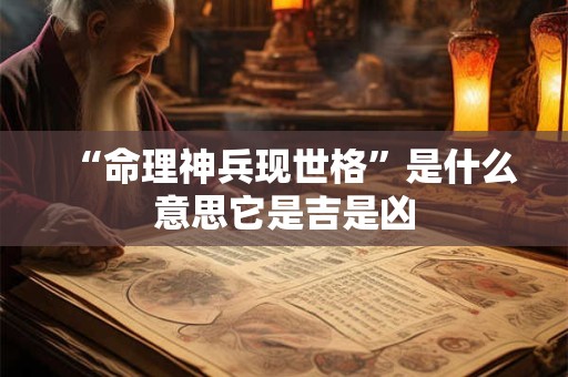 “命理神兵现世格”是什么意思它是吉是凶