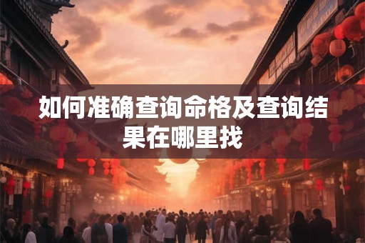 如何准确查询命格及查询结果在哪里找